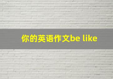 你的英语作文be like